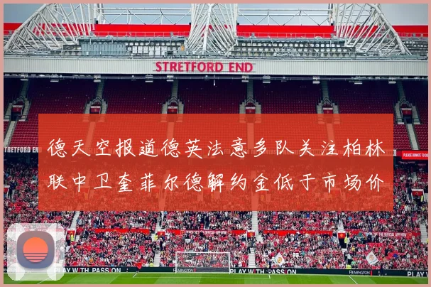 德天空报道德英法意多队关注柏林联中卫奎菲尔德解约金低于市场价值