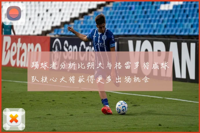 踢球者分析比朔夫与格雷罗将成球队核心大将获得更多出场机会