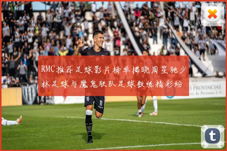 RMC推荐足球影片榜单揭晓周星驰少林足球与魔鬼联队足球教练精彩纷呈