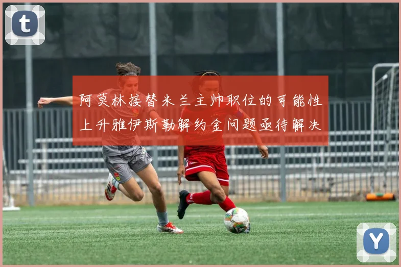 阿莫林接替米兰主帅职位的可能性上升雅伊斯勒解约金问题亟待解决