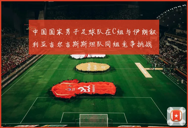 中国国家男子足球队在C组与伊朗叙利亚吉尔吉斯斯坦队同组竞争挑战赛程