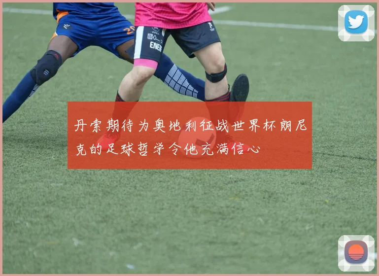 丹索期待为奥地利征战世界杯朗尼克的足球哲学令他充满信心