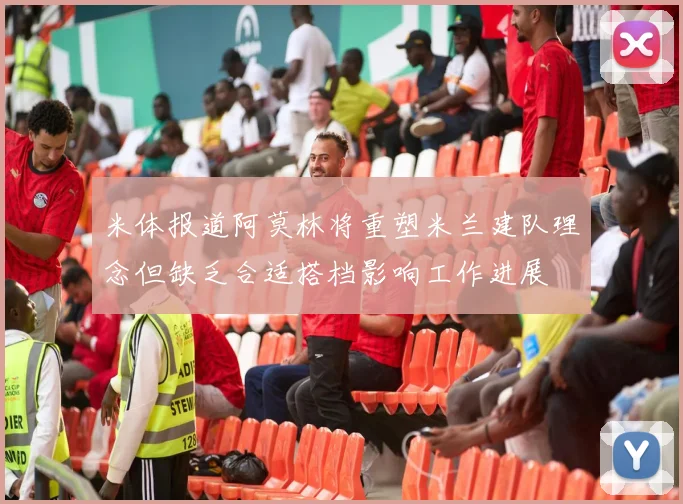 米体报道阿莫林将重塑米兰建队理念但缺乏合适搭档影响工作进展