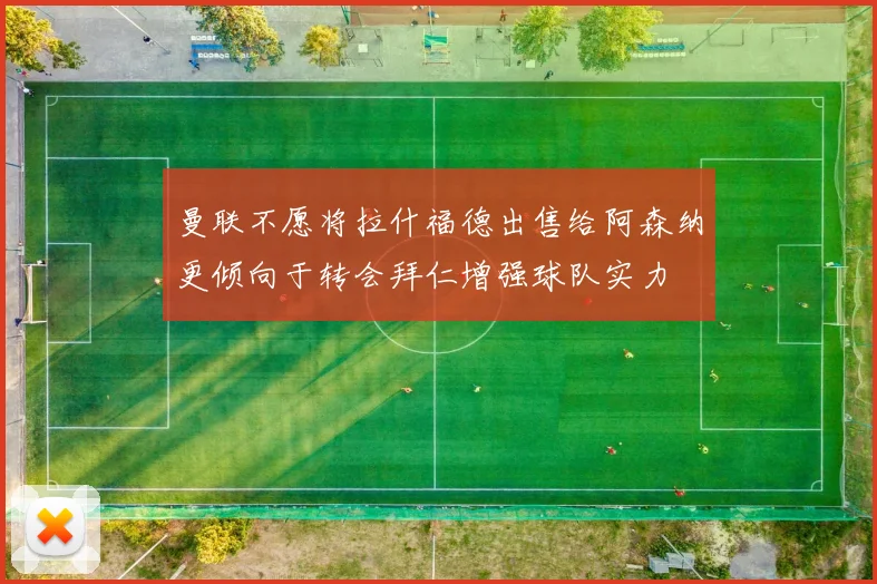 曼联不愿将拉什福德出售给阿森纳更倾向于转会拜仁增强球队实力