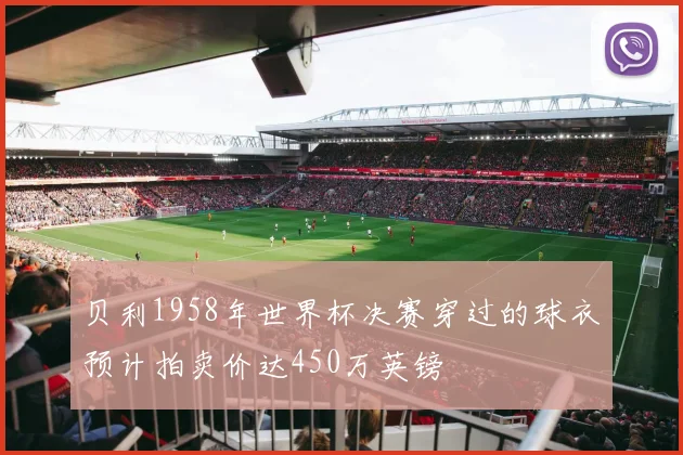 贝利1958年世界杯决赛穿过的球衣预计拍卖价达450万英镑