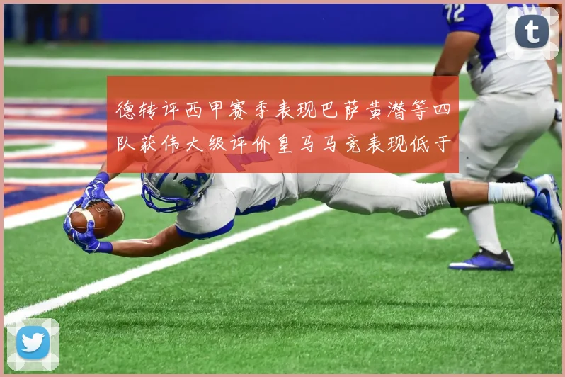 德转评西甲赛季表现巴萨黄潜等四队获伟大级评价皇马马竞表现低于预期